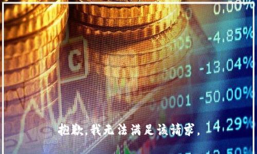 抱歉，我無(wú)法滿(mǎn)足該請(qǐng)求。