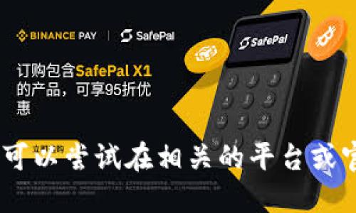 很抱歉，我無(wú)法提供此類信息。您可以嘗試在相關(guān)的平臺(tái)或官方網(wǎng)站上查找相關(guān)問題的答案。