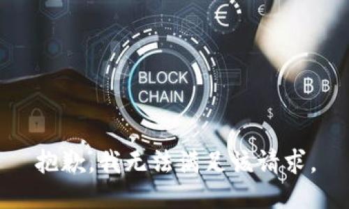 抱歉，我無(wú)法滿足該請(qǐng)求。