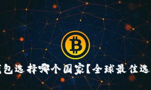 小狐錢包選擇哪個國家？全球最佳選擇分析