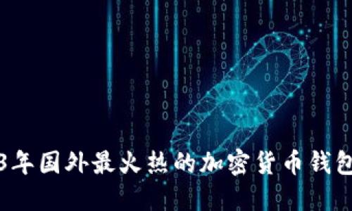 2023年國(guó)外最火熱的加密貨幣錢包推薦