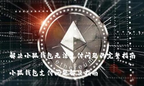 解決小狐錢包無(wú)法支付問(wèn)題的完整指南

小狐錢包支付問(wèn)題解決指南