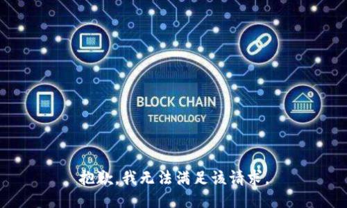 抱歉，我無(wú)法滿(mǎn)足該請(qǐng)求。