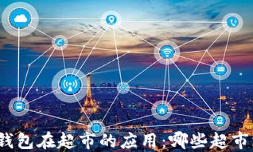 
數(shù)字錢包在超市的應(yīng)用：哪些超市支持？