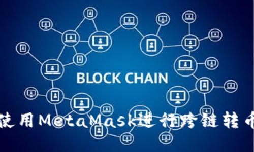 如何使用MetaMask進行跨鏈轉(zhuǎn)幣操作