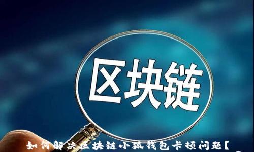 
如何解決區塊鏈小狐錢(qián)包卡頓問(wèn)題？