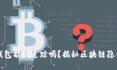 區(qū)塊鏈錢包能被追蹤嗎？