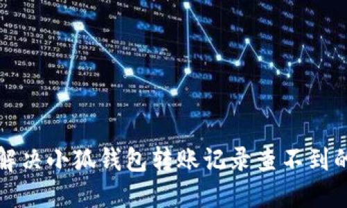 如何解決小狐錢(qián)包轉(zhuǎn)賬記錄查不到的問(wèn)題