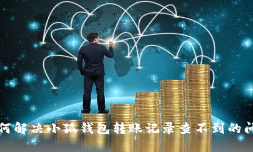 如何解決小狐錢(qián)包轉(zhuǎn)賬記錄查不到的問(wèn)題