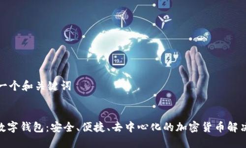 生成一個和關(guān)鍵詞

:
DEX數(shù)字錢包：安全、便捷、去中心化的加密貨幣解決方案