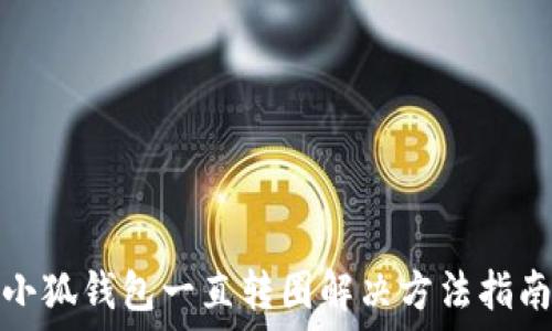  
小狐錢包一直轉(zhuǎn)圈解決方法指南