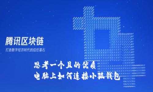 思考一個(gè)且的優(yōu)質(zhì)
電腦上如何連接小狐錢(qián)包