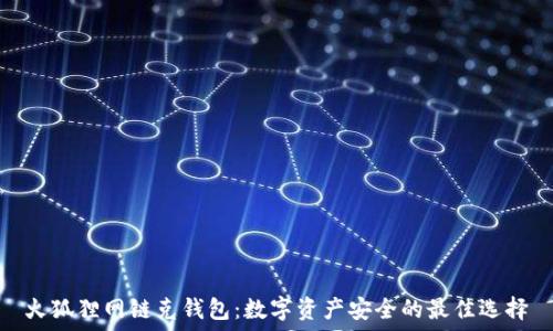   
火狐貍網(wǎng)鏈克錢(qián)包：數(shù)字資產(chǎn)安全的最佳選擇