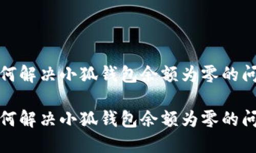 如何解決小狐錢包余額為零的問(wèn)題

如何解決小狐錢包余額為零的問(wèn)題