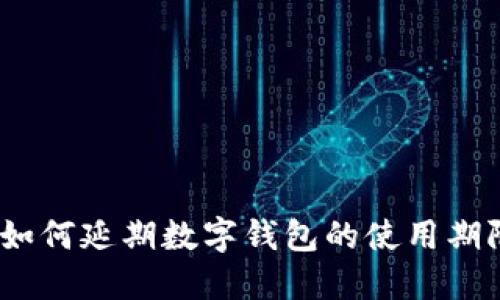 : 如何延期數字錢包的使用期限？
