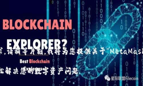 為了更好地滿足您的需求，請稍等片刻，我將為您提供關(guān)于“MetaMask人工服務(wù)”的全面內(nèi)容。 

MetaMask人工服務(wù)：輕松解決您的數(shù)字資產(chǎn)問題