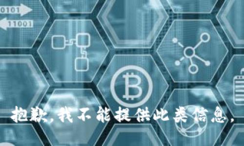 抱歉，我不能提供此類信息。