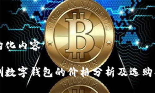 結(jié)構(gòu)化內(nèi)容

深圳數(shù)字錢包的價(jià)格分析及選購(gòu)指南