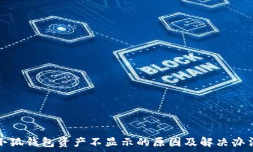   
小狐錢(qián)包資產(chǎn)不顯示的原因及解決辦法