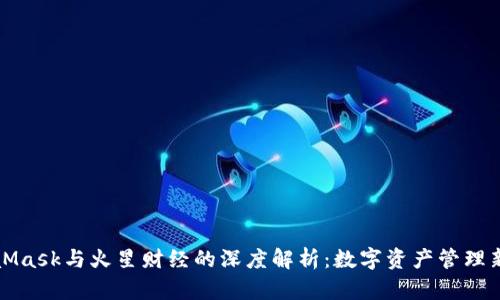 MetaMask與火星財(cái)經(jīng)的深度解析：數(shù)字資產(chǎn)管理新選擇