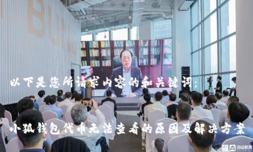 以下是您所請(qǐng)求內(nèi)容的和關(guān)鍵詞：


小狐錢包代幣無(wú)法查看的原因及解決方案