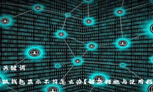 及關(guān)鍵詞

小狐錢包顯示不符怎么辦？解決措施與使用指南