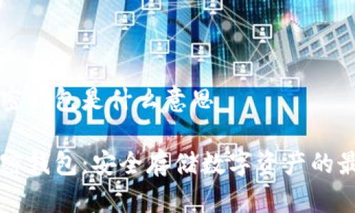 手機(jī)加密錢(qián)包是什么意思

手機(jī)加密錢(qián)包：安全存儲(chǔ)數(shù)字資產(chǎn)的最佳選擇