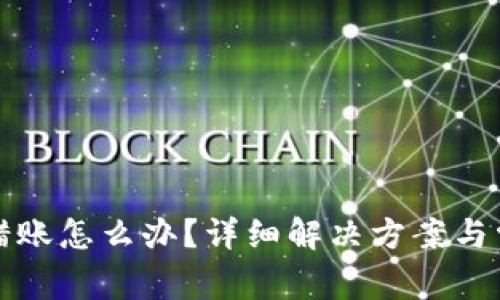 小狐錢包轉(zhuǎn)錯賬怎么辦？詳細(xì)解決方案與常見問題解答