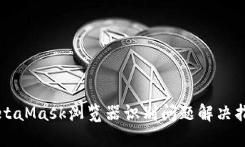 MetaMask瀏覽器識(shí)別問題解決指南