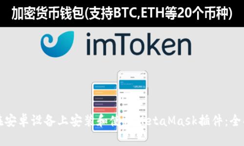如何在安卓設(shè)備上安裝和使用MetaMask插件：全面指南