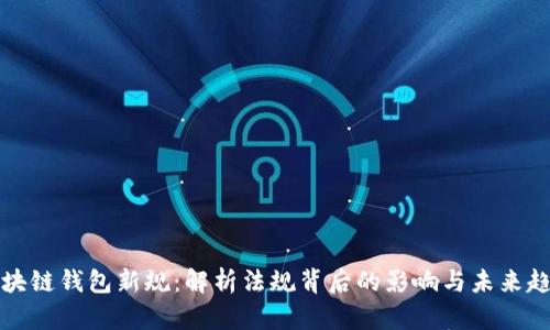 區(qū)塊鏈錢包新規(guī)：解析法規(guī)背后的影響與未來(lái)趨勢(shì)