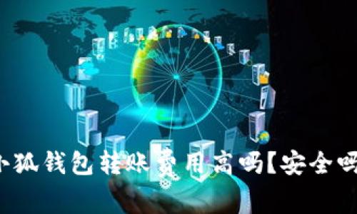 小狐錢包轉(zhuǎn)賬費(fèi)用高嗎？安全嗎？