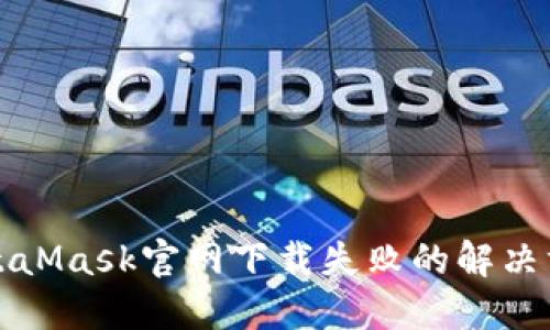 MetaMask官網(wǎng)下載失敗的解決方案