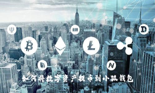 如何將數(shù)字資產(chǎn)提幣到小狐錢包