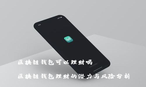 區(qū)塊鏈錢包可以理財嗎

區(qū)塊鏈錢包理財?shù)臐摿εc風險分析