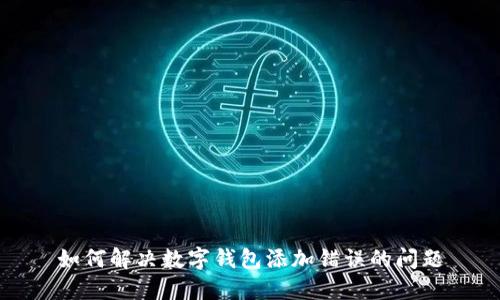 如何解決數(shù)字錢(qián)包添加錯(cuò)誤的問(wèn)題