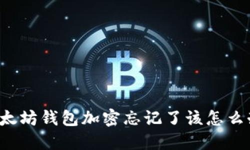 以太坊錢包加密忘記了該怎么辦？