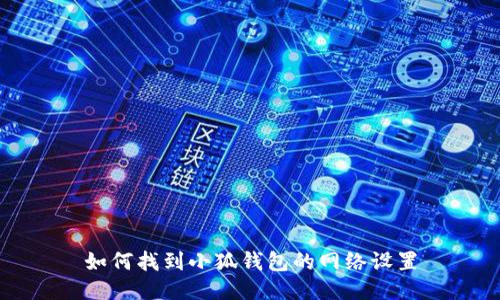 如何找到小狐錢包的網(wǎng)絡(luò)設(shè)置