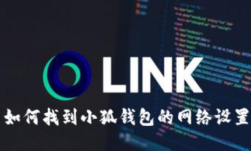 如何找到小狐錢包的網(wǎng)絡(luò)設(shè)置