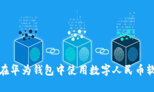 如何在華為錢(qián)包中使用數(shù)字人民幣軟錢(qián)包