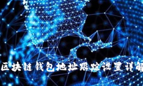 區(qū)塊鏈錢包地址跟蹤設(shè)置詳解