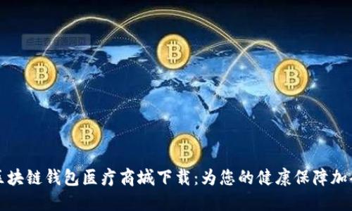 區(qū)塊鏈錢包醫(yī)療商城下載：為您的健康保障加碼