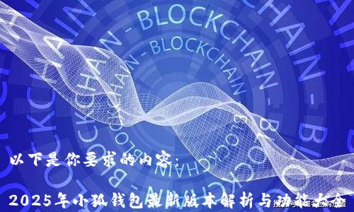 
以下是你要求的內(nèi)容：

2025年小狐錢(qián)包最新版本解析與功能大全