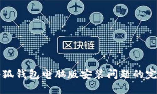 解決小狐錢(qián)包電腦版安裝問(wèn)題的完整指南