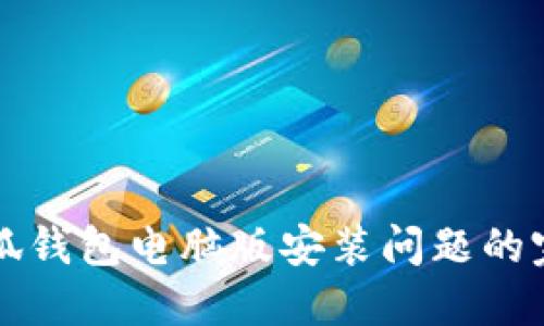 解決小狐錢(qián)包電腦版安裝問(wèn)題的完整指南