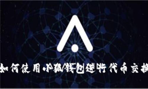 如何使用小狐錢包進(jìn)行代幣交換